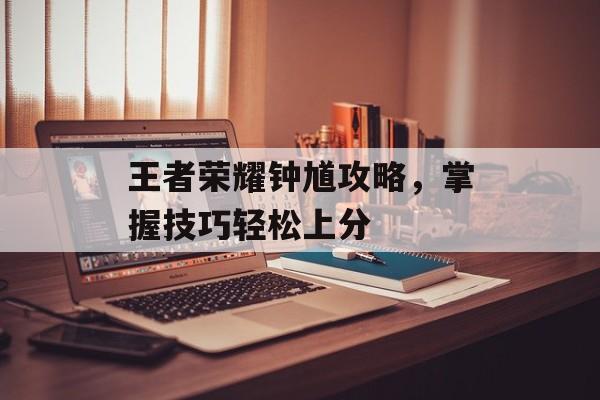 王者荣耀钟馗攻略，掌握技巧轻松上分
