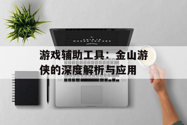游戏辅助工具：金山游侠的深度解析与应用