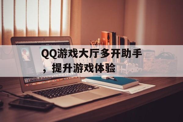 QQ游戏大厅多开助手，提升游戏体验