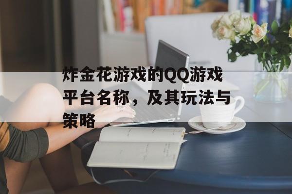 炸金花游戏的QQ游戏平台名称，及其玩法与策略