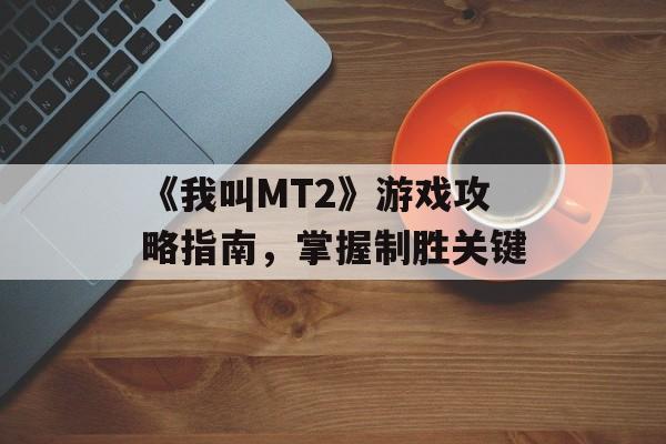 《我叫MT2》游戏攻略指南，掌握制胜关键