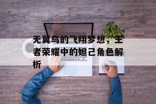 无翼鸟的飞翔梦想，王者荣耀中的妲己角色解析