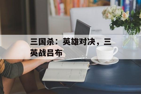 三国杀：英雄对决，三英战吕布