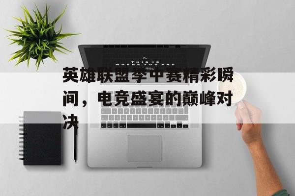 英雄联盟季中赛精彩瞬间，电竞盛宴的巅峰对决