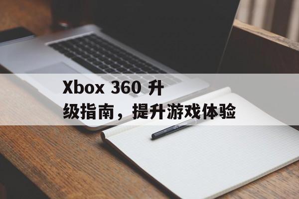 Xbox 360 升级指南，提升游戏体验