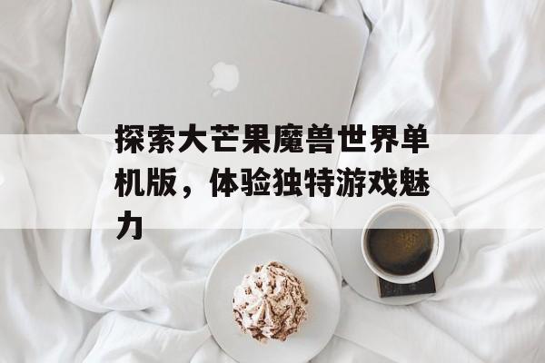探索大芒果魔兽世界单机版，体验独特游戏魅力