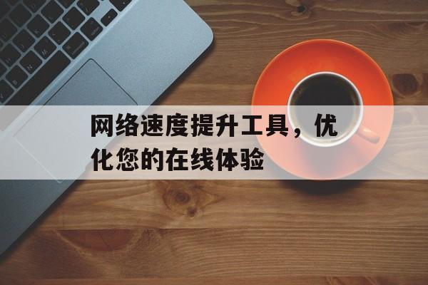 网络速度提升工具，优化您的在线体验