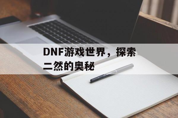 DNF游戏世界，探索二然的奥秘