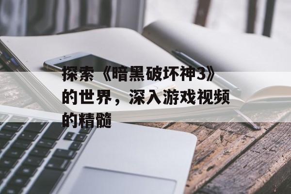 探索《暗黑破坏神3》的世界，深入游戏视频的精髓