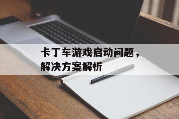 卡丁车游戏启动问题，解决方案解析