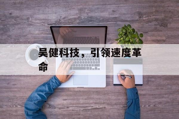 吴健科技，引领速度革命