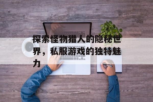 探索怪物猎人的隐秘世界，私服游戏的独特魅力
