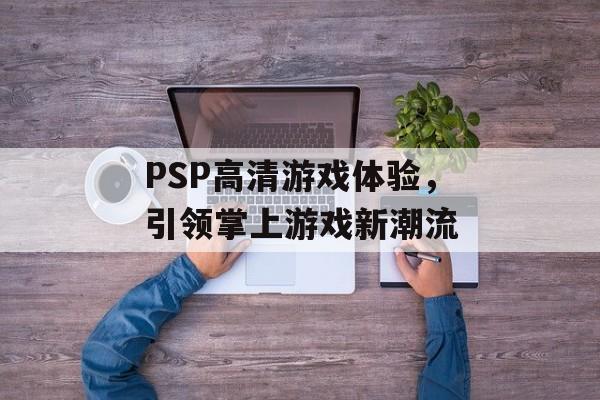PSP高清游戏体验，引领掌上游戏新潮流