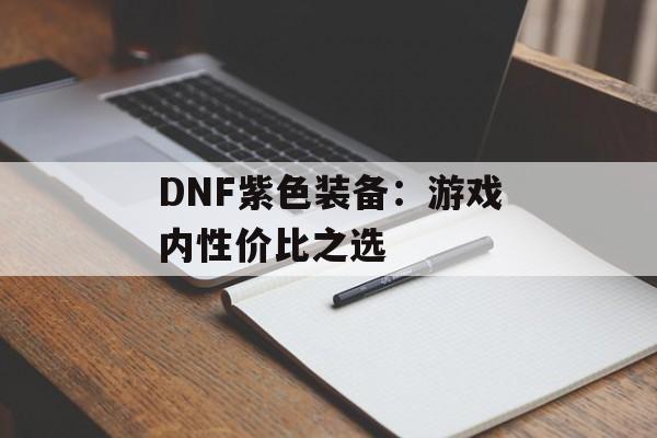 DNF紫色装备：游戏内性价比之选