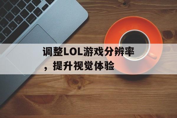 调整LOL游戏分辨率，提升视觉体验