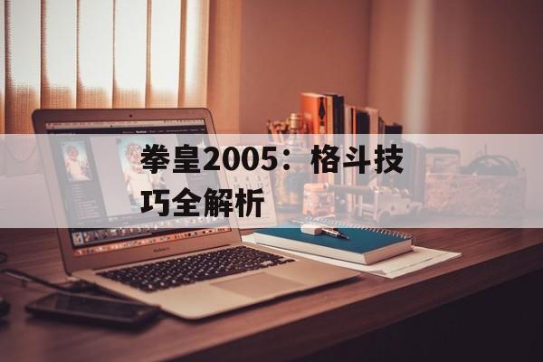 拳皇2005：格斗技巧全解析