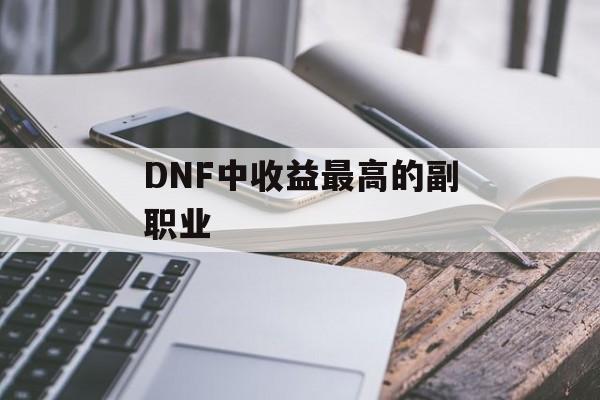 DNF中收益最高的副职业