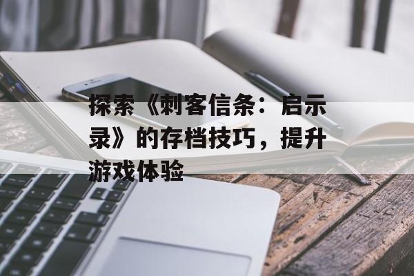 探索《刺客信条：启示录》的存档技巧，提升游戏体验