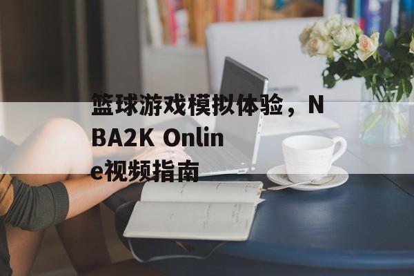 篮球游戏模拟体验，NBA2K Online视频指南