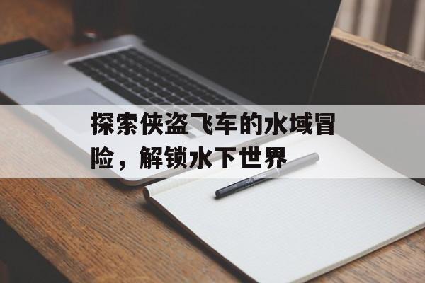 探索侠盗飞车的水域冒险，解锁水下世界