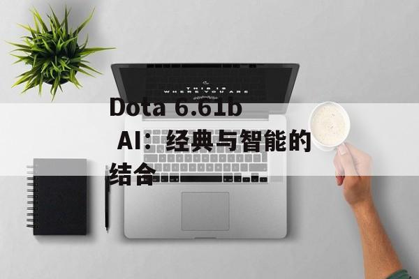 Dota 6.61b AI：经典与智能的结合