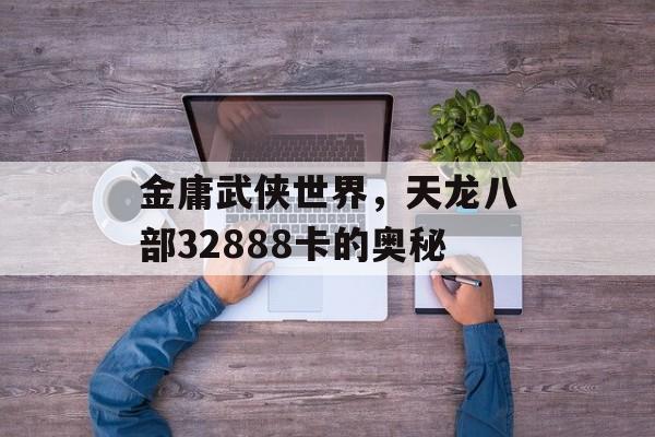 金庸武侠世界，天龙八部32888卡的奥秘