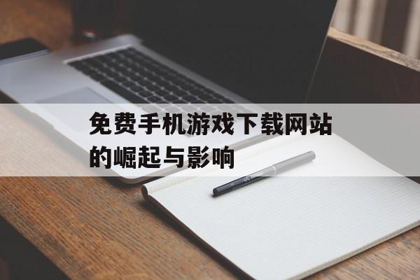 免费手机游戏下载网站的崛起与影响