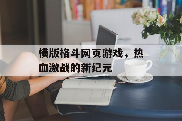 横版格斗网页游戏，热血激战的新纪元
