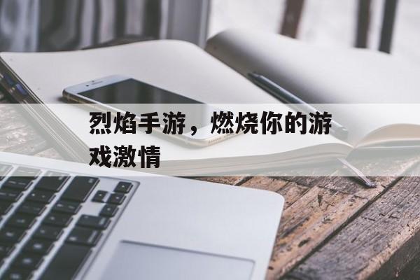 烈焰手游，燃烧你的游戏激情