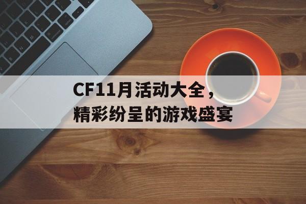 CF11月活动大全，精彩纷呈的游戏盛宴