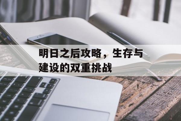 明日之后攻略，生存与建设的双重挑战