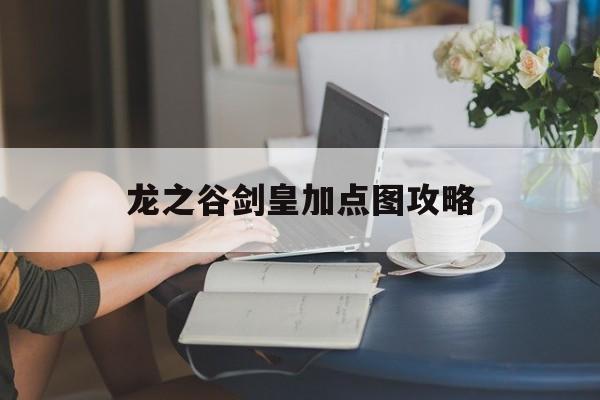 龙之谷剑皇加点图攻略