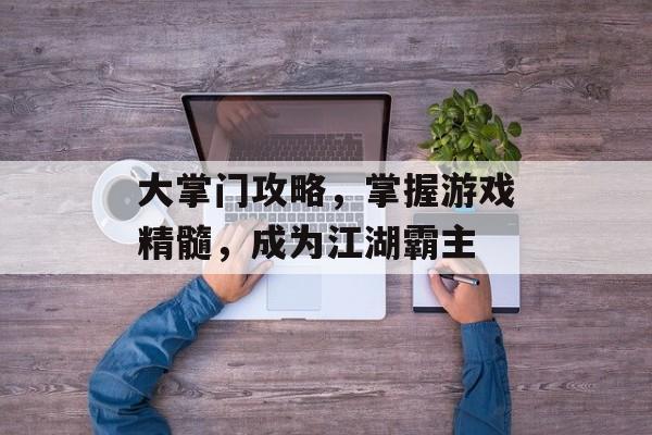 大掌门攻略，掌握游戏精髓，成为江湖霸主