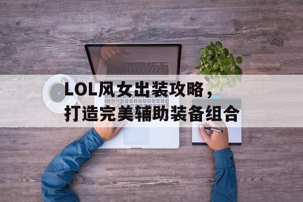 LOL风女出装攻略，打造完美辅助装备组合