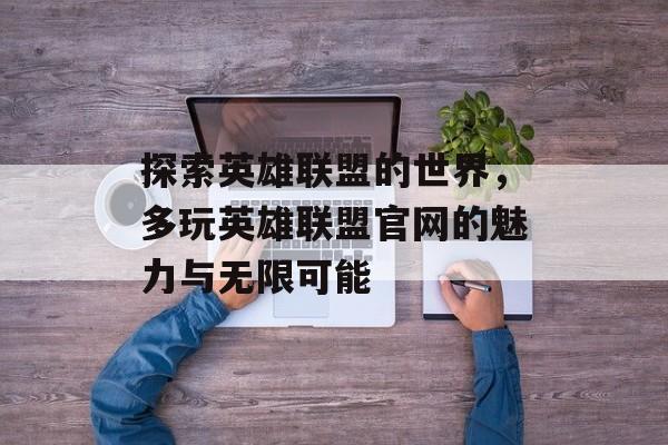 探索英雄联盟的世界，多玩英雄联盟官网的魅力与无限可能