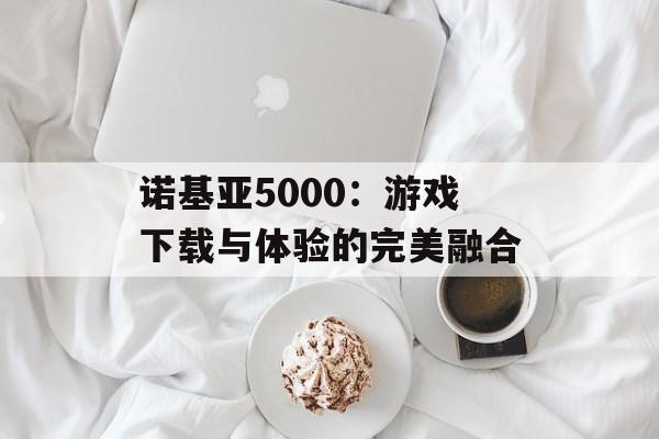 诺基亚5000：游戏下载与体验的完美融合