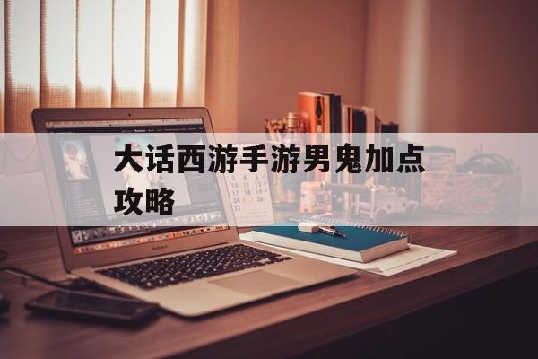 大话西游手游男鬼加点攻略