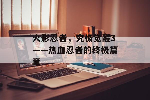 火影忍者，究极觉醒3——热血忍者的终极篇章