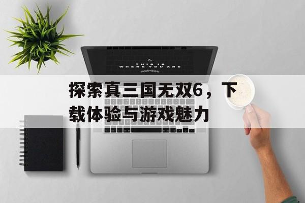 探索真三国无双6，下载体验与游戏魅力