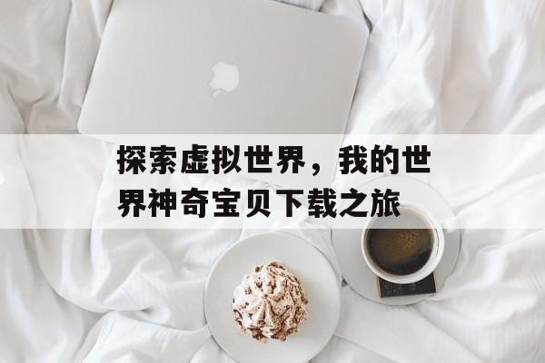 探索虚拟世界，我的世界神奇宝贝下载之旅
