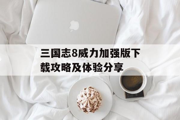 三国志8威力加强版下载攻略及体验分享