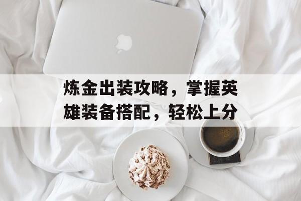 炼金出装攻略，掌握英雄装备搭配，轻松上分