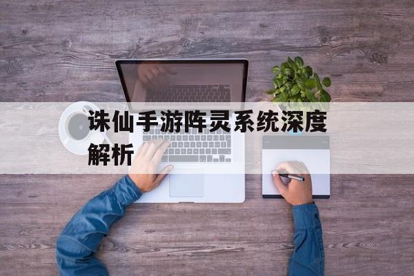 诛仙手游阵灵系统深度解析