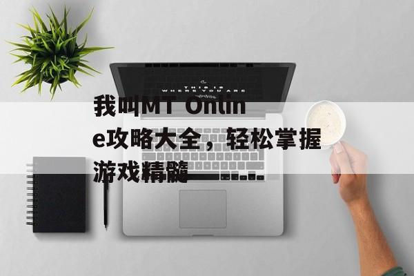 我叫MT Online攻略大全，轻松掌握游戏精髓