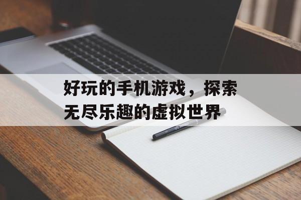 好玩的手机游戏，探索无尽乐趣的虚拟世界