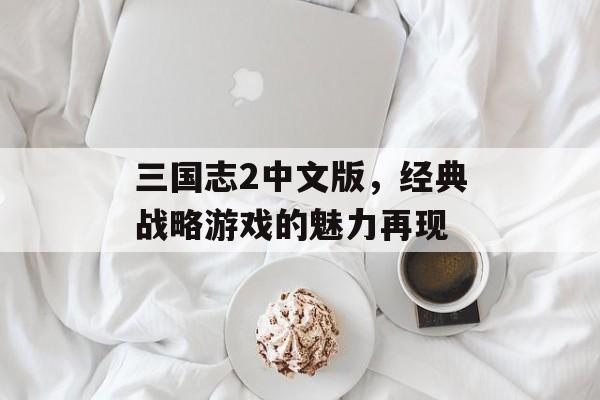 三国志2中文版，经典战略游戏的魅力再现