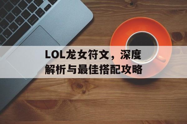 LOL龙女符文，深度解析与最佳搭配攻略