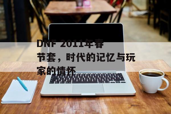 DNF 2011年春节套，时代的记忆与玩家的情怀