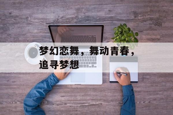梦幻恋舞，舞动青春，追寻梦想