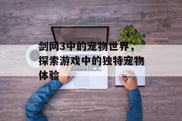 剑网3中的宠物世界，探索游戏中的独特宠物体验
